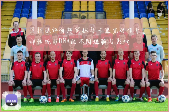 贝拉达评价阿莫林与卡里克对俱乐部传统与DNA的不同理解与影响