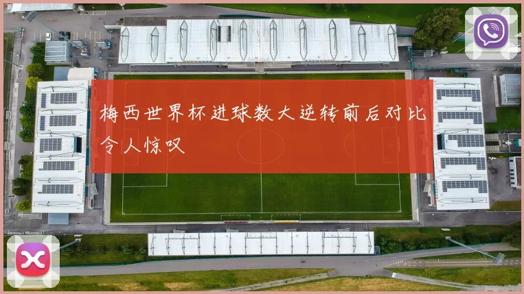 梅西世界杯进球数大逆转前后对比令人惊叹