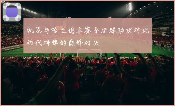 凯恩与哈兰德本赛季进球助攻对比两代神锋的巅峰对决