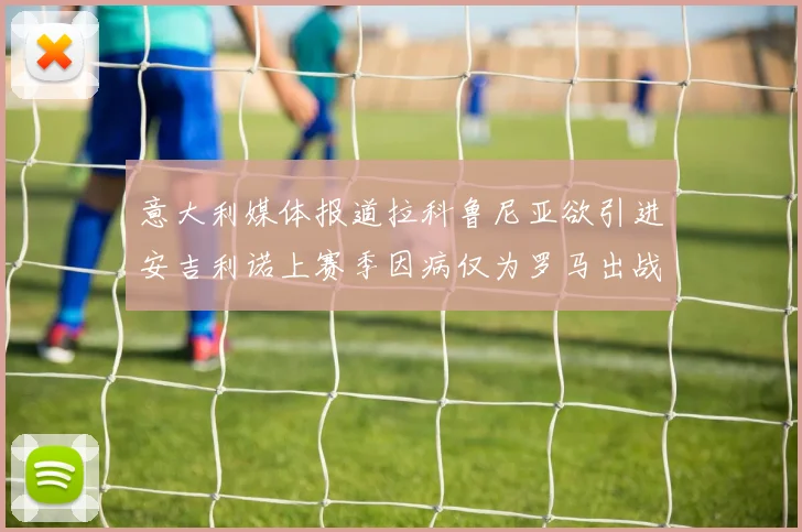 意大利媒体报道拉科鲁尼亚欲引进安吉利诺上赛季因病仅为罗马出战9场