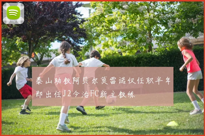 泰山助教阿贝尔莫雷诺仅任职半年即出任J2今治FC新主教练