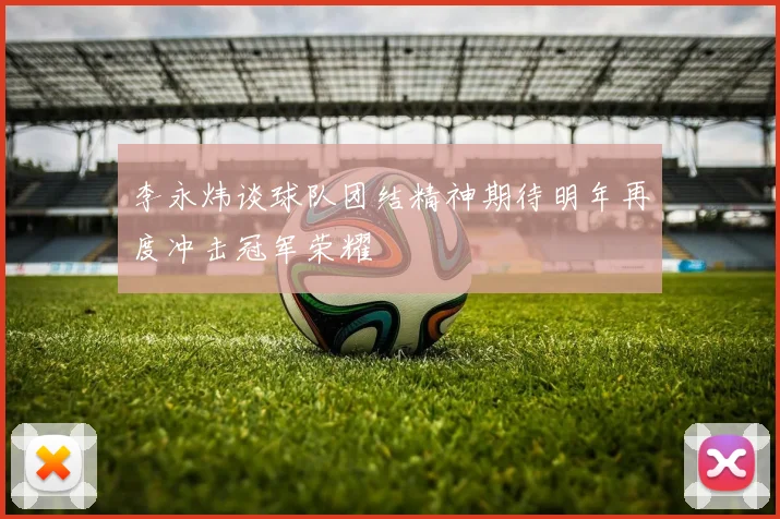 李永炜谈球队团结精神期待明年再度冲击冠军荣耀