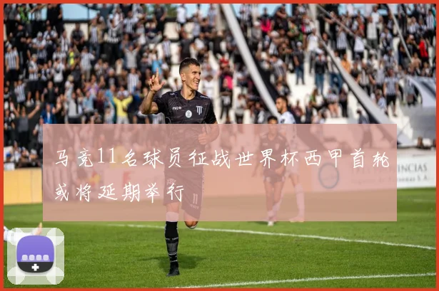 马竞11名球员征战世界杯西甲首轮或将延期举行