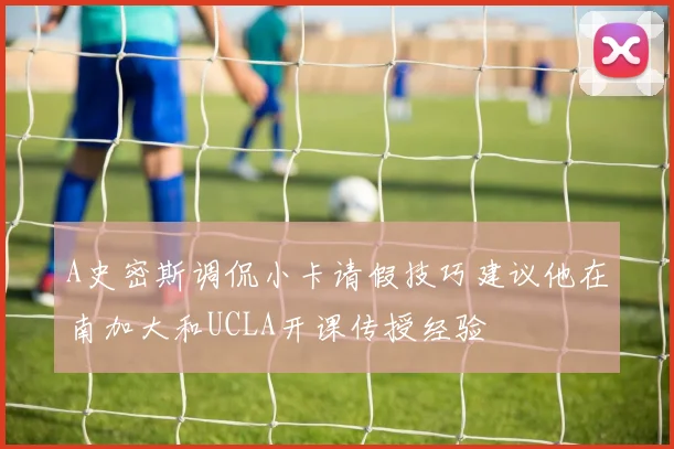 A史密斯调侃小卡请假技巧建议他在南加大和UCLA开课传授经验