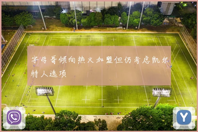 字母哥倾向热火加盟但仍考虑凯尔特人选项